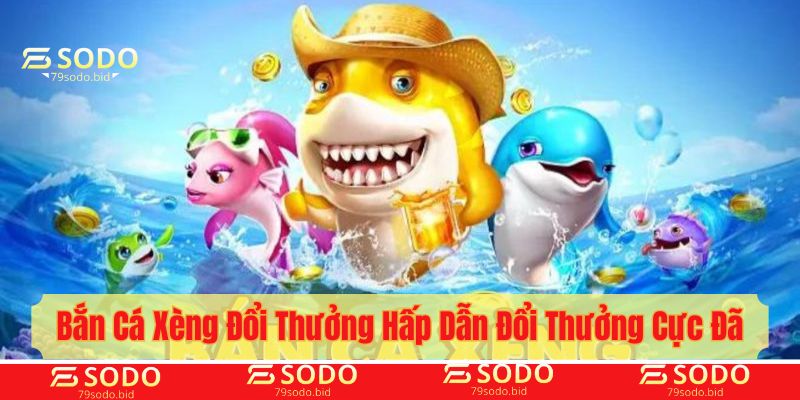 Bắn cá xèng đổi thưởng